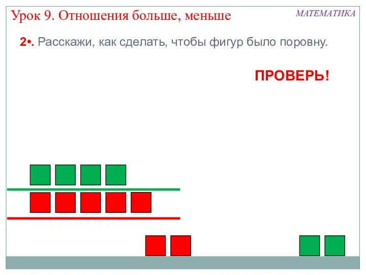 Урок 9. Отношения больше, меньше МАТЕМАТИКА 2•. Расскажи, как сделать, чтобы фигур было поровну. ПРОВЕРЬ!