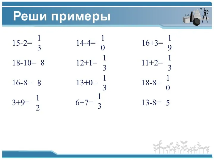 Реши примеры 15-2= 14-4= 16+3= 18-10= 12+1= 11+2= 16-8= 13+0=