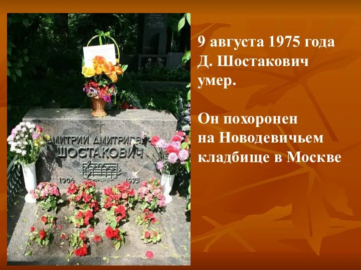 9 августа 1975 года Д. Шостакович умер. Он похоронен на Новодевичьем кладбище в Москве
