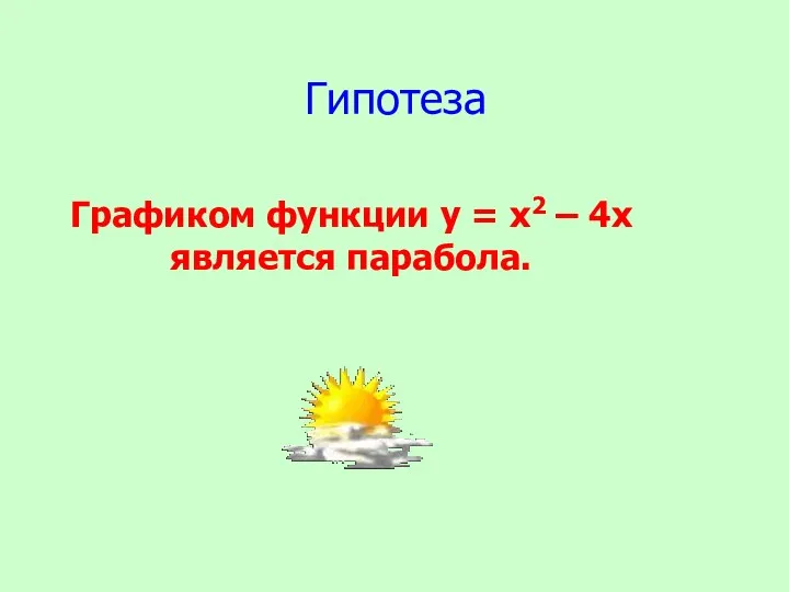 Графиком функции у = х2 – 4х является парабола. Гипотеза