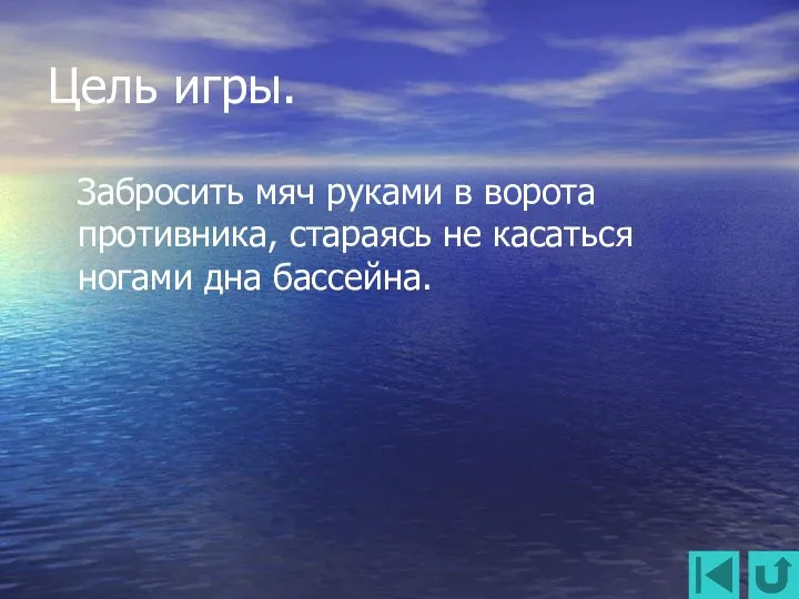 Цель игры. Забросить мяч руками в ворота противника, стараясь не касаться ногами дна бассейна.