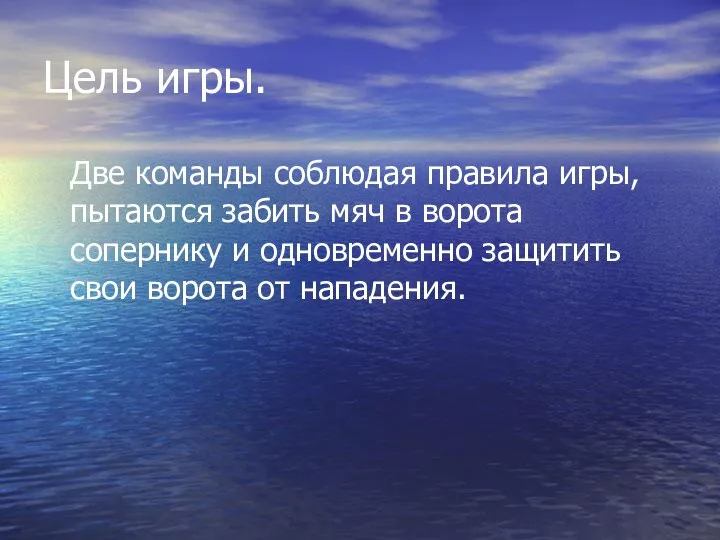 Цель игры. Две команды соблюдая правила игры, пытаются забить мяч в ворота сопернику