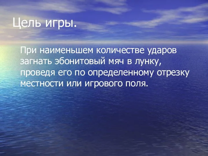 Цель игры. При наименьшем количестве ударов загнать эбонитовый мяч в лунку, проведя его