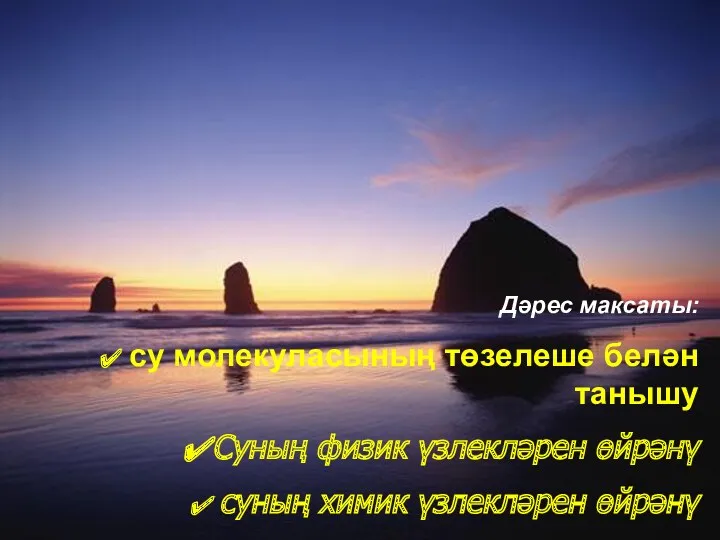 Дәрес максаты: су молекуласының төзелеше белән танышу Суның физик үзлекләрен өйрәнү суның химик үзлекләрен өйрәнү