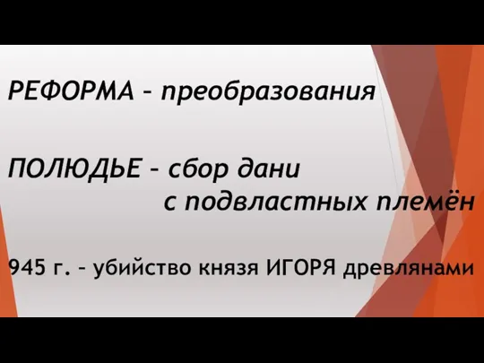 РЕФОРМА – преобразования ПОЛЮДЬЕ – сбор дани с подвластных племён 945 г. –