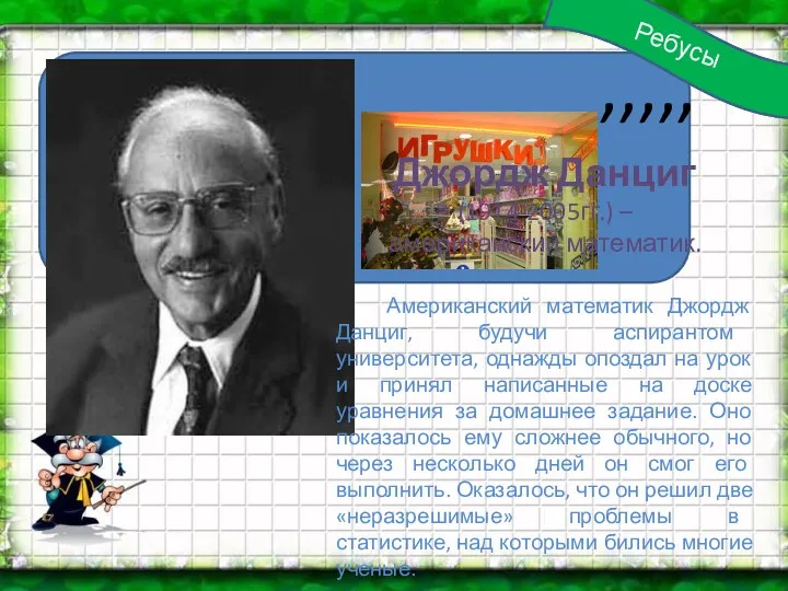 Ч=Н А=Ц ,,,,, Данциг Ребусы Джордж Данциг (1914-2005гг.) – американский математик. Американский математик