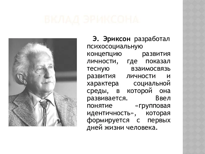 ВКЛАД ЭРИКСОНА Э. Эриксон разработал психосоциальную концепцию развития личности, где показал тесную взаимосвязь