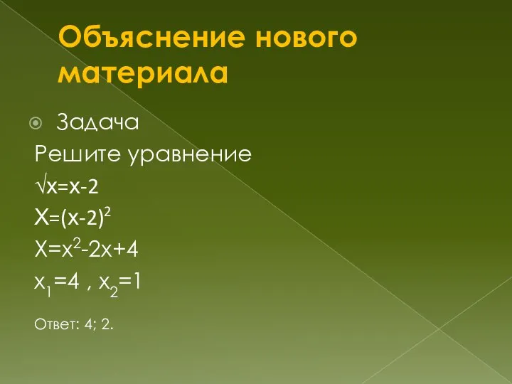 Объяснение нового материала Задача Решите уравнение √х=х-2 Х=(х-2)2 Х=х2-2х+4 х1=4 , х2=1 Ответ: 4; 2.