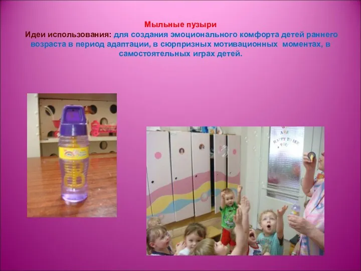 Мыльные пузыри Идеи использования: для создания эмоционального комфорта детей раннего возраста в период