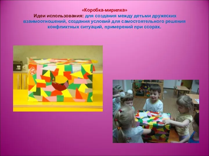 «Коробка-мирилка» Идеи использования: для создания между детьми дружеских взаимоотношений, создания условий для самостоятельного