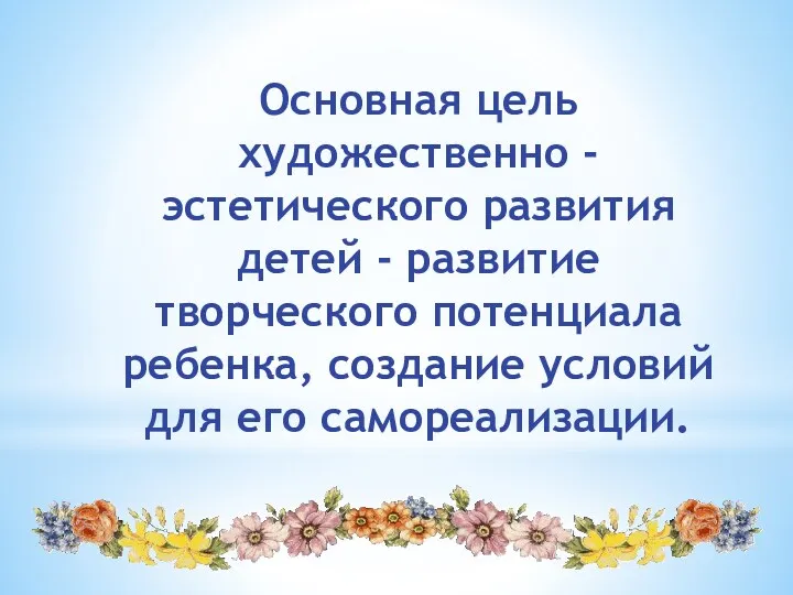 Основная цель художественно - эстетического развития детей - развитие творческого потенциала ребенка, создание