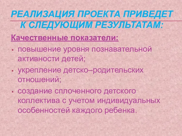 Качественные показатели: повышение уровня познавательной активности детей; укрепление детско–родительских отношений; создание сплоченного детского