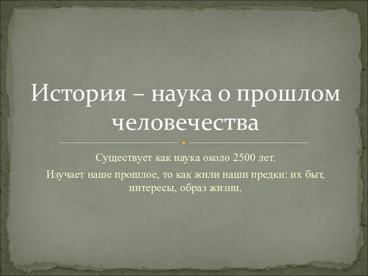 Существует как наука около 2500 лет. Изучает наше прошлое, то