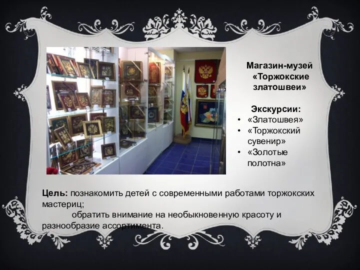 Магазин-музей «Торжокские златошвеи» Цель: познакомить детей с современными работами торжокских