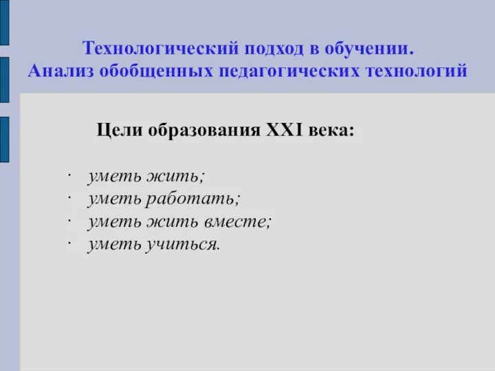 Технологический подход в обучении. Анализ обобщенных педагогических технологий Цели образования XXI века: ·