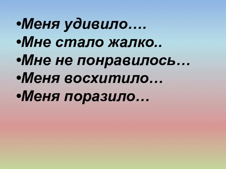 Меня удивило…. Мне стало жалко.. Мне не понравилось… Меня восхитило… Меня поразило…