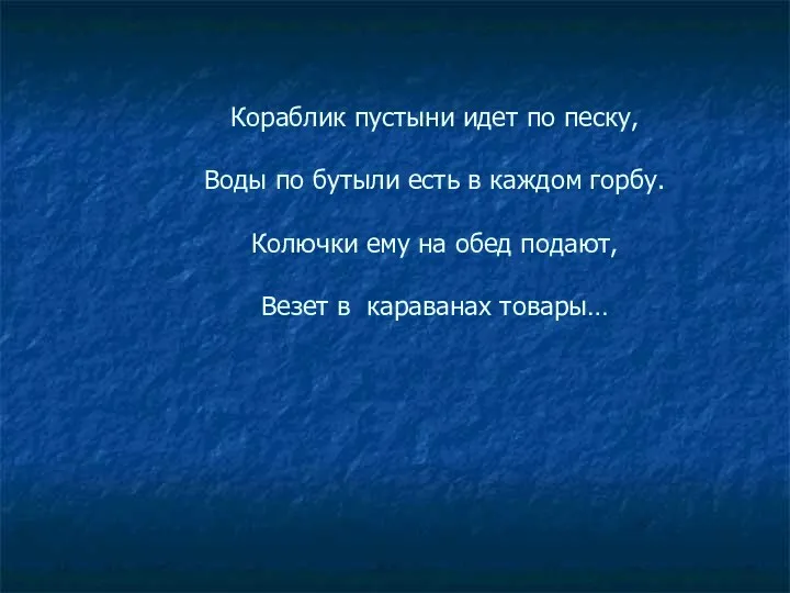 Кораблик пустыни идет по песку, Воды по бутыли есть в каждом горбу. Колючки