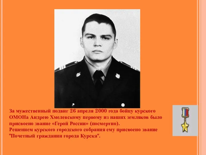 За мужественный подвиг 26 апреля 2000 года бойцу курского ОМОНа Андрею Хмелевскому первому