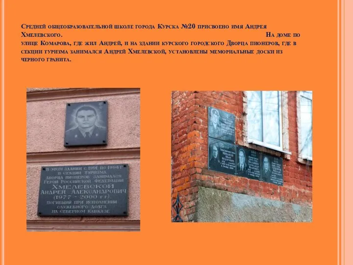 Средней общеобразовательной школе города Курска №20 присвоено имя Андрея Хмелевского. На доме по