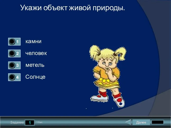 Далее 1 Задание 1 бал. Укажи объект живой природы. камни человек метель Солнце