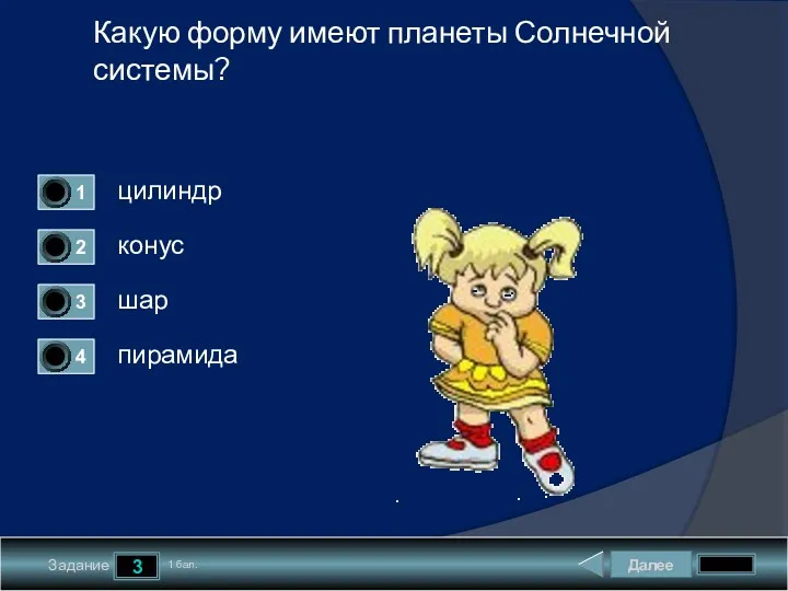 Далее 3 Задание 1 бал. Какую форму имеют планеты Солнечной системы? цилиндр конус шар пирамида