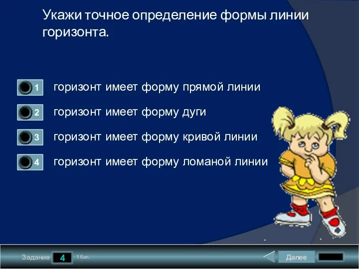 Далее 4 Задание 1 бал. Укажи точное определение формы линии горизонта. горизонт имеет