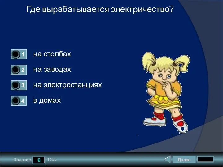 Далее 6 Задание 1 бал. Где вырабатывается электричество? на столбах на заводах на электростанциях в домах