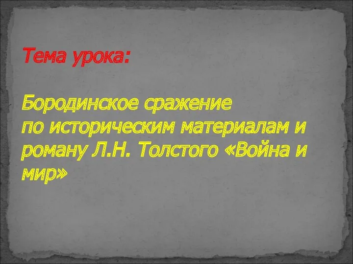 Тема урока: Бородинское сражение по историческим материалам и роману Л.Н. Толстого «Война и мир»