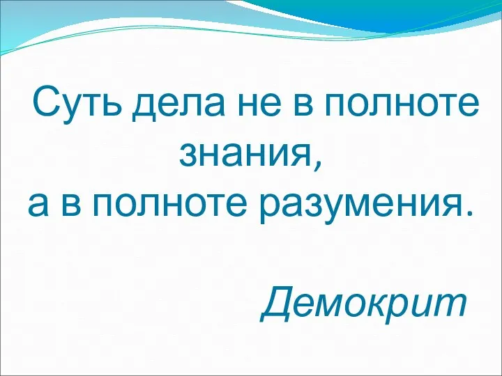 Суть дела не в полноте знания, а в полноте разумения. Демокрит