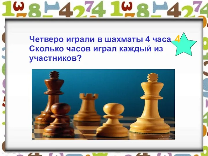 Четверо играли в шахматы 4 часа. Сколько часов играл каждый из участников? 4