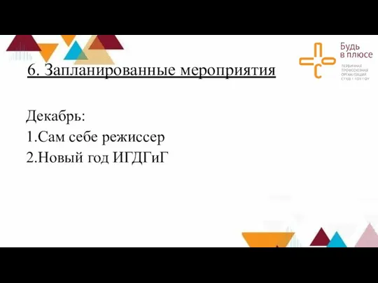 6. Запланированные мероприятия Декабрь: 1.Сам себе режиссер 2.Новый год ИГДГиГ