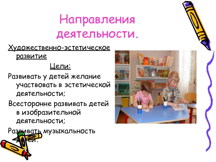 Направления деятельности. Художественно-эстетическое развитие Цели: Развивать у детей желание участвовать