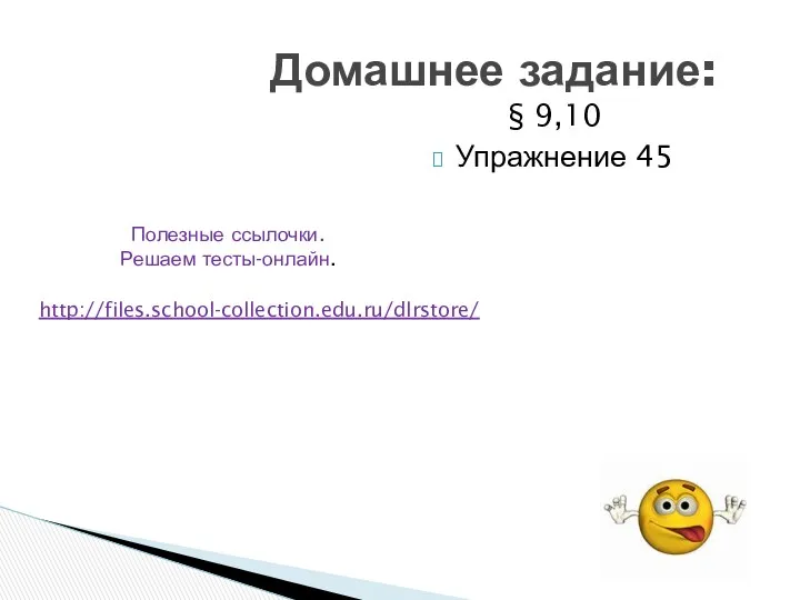 § 9,10 Упражнение 45 Домашнее задание: http://files.school-collection.edu.ru/dlrstore/ Полезные ссылочки. Решаем тесты-онлайн.