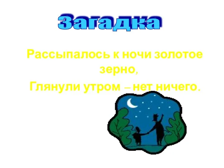 Рассыпалось к ночи золотое зерно, Глянули утром – нет ничего. Загадка