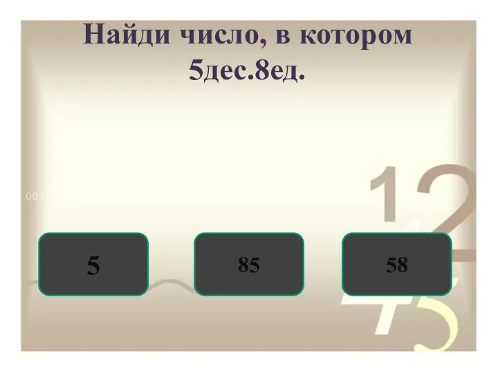 Найди число, в котором 5дес.8ед. 58 5 85