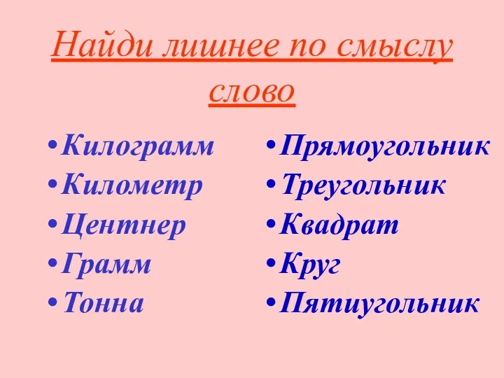 Найди лишнее по смыслу слово Килограмм Километр Центнер Грамм Тонна Прямоугольник Треугольник Квадрат Круг Пятиугольник