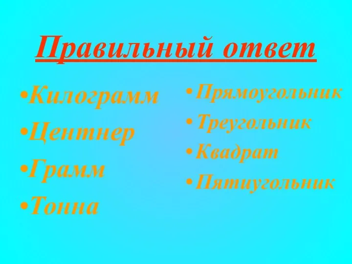 Правильный ответ Килограмм Центнер Грамм Тонна Прямоугольник Треугольник Квадрат Пятиугольник