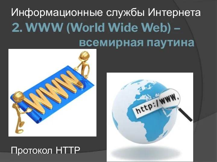 2. WWW (World Wide Web) – всемирная паутина Информационные службы Интернета Протокол НТТР