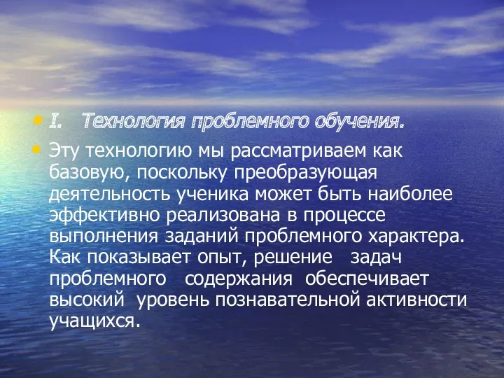 I. Технология проблемного обучения. Эту технологию мы рассматриваем как базовую, поскольку преобразующая деятельность