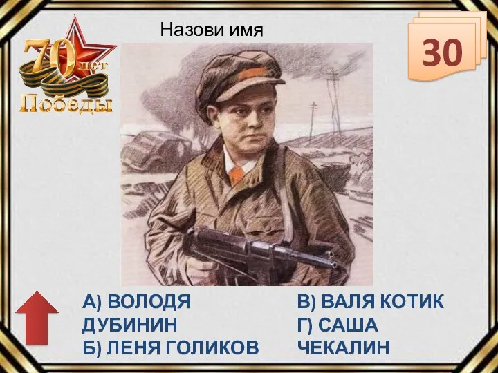 30 Назови имя героя А) ВОЛОДЯ ДУБИНИН Б) ЛЕНЯ ГОЛИКОВ В) ВАЛЯ КОТИК Г) САША ЧЕКАЛИН