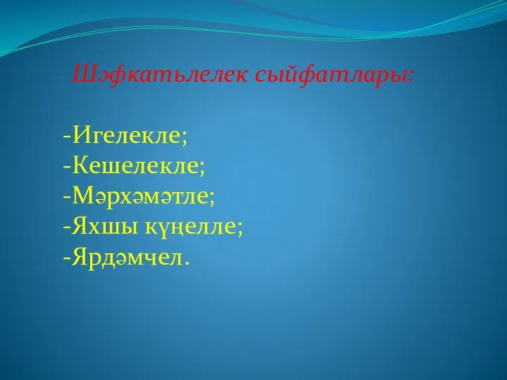 Шәфкатьлелек сыйфатлары: Игелекле; Кешелекле; Мәрхәмәтле; Яхшы күңелле; Ярдәмчел.