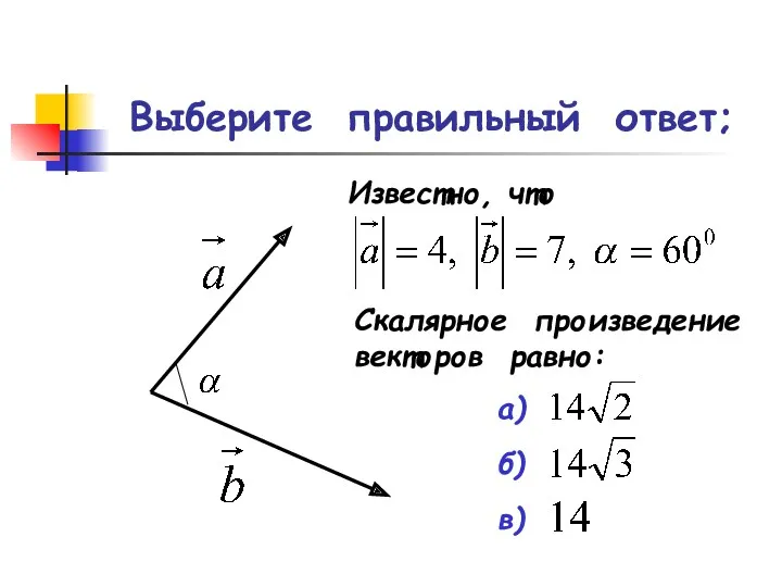 Выберите правильный ответ; Известно, что Скалярное произведение векторов равно: а) б) в)