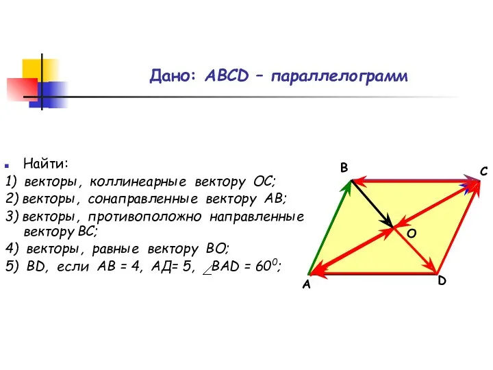 Дано: АВСD – параллелограмм Найти: 1) векторы, коллинеарные вектору ОС; 2) векторы, сонаправленные