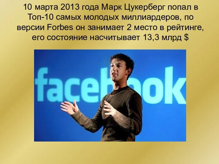 10 марта 2013 года Марк Цукерберг попал в Топ-10 самых молодых миллиардеров, по