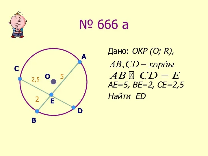 № 666 а Дано: ОКР (О; R), АЕ=5, ВЕ=2, СЕ=2,5