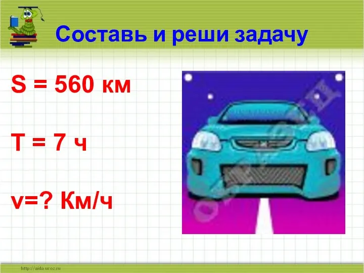 Составь и реши задачу S = 560 км T = 7 ч v=? Км/ч