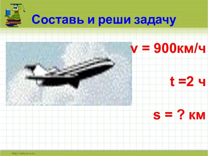 Составь и реши задачу v = 900км/ч t =2 ч s = ? км