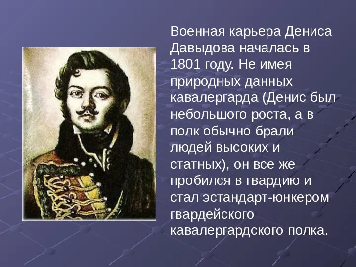 Военная карьера Дениса Давыдова началась в 1801 году. Не имея природных данных кавалергарда