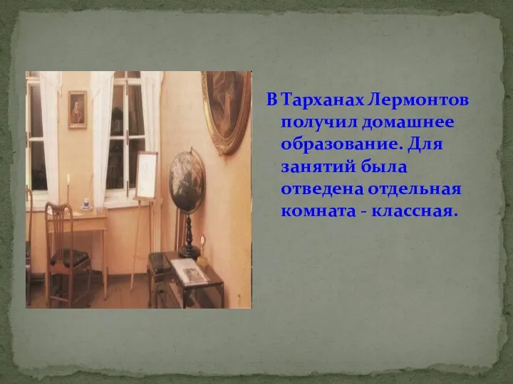 В Тарханах Лермонтов получил домашнее образование. Для занятий была отведена отдельная комната - классная.