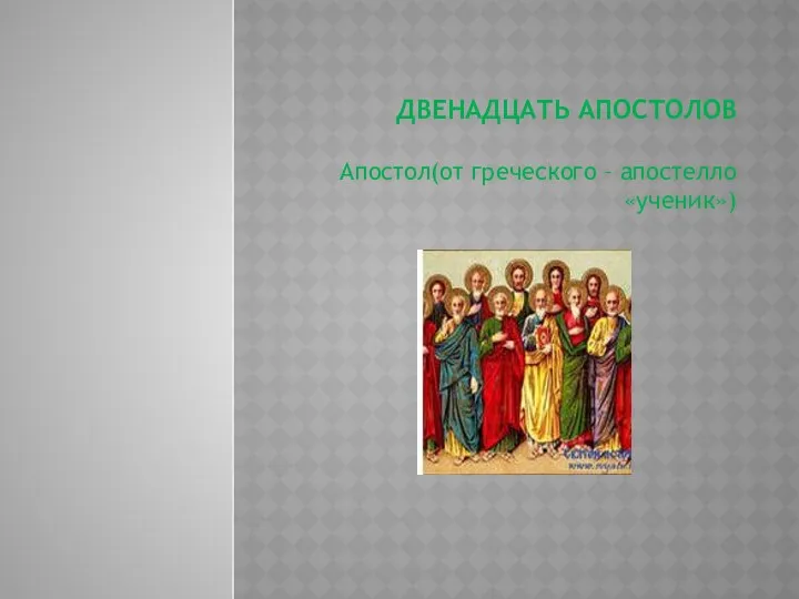 Двенадцать апостолов Апостол(от греческого – апостелло «ученик»)